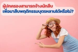 สืบพฤติกรรมบุตรหลาน, สืบพฤติกรรมบุคคล, จ้างนักสืบ, นักสืบ, สืบพฤติกรรมชู้สาว,